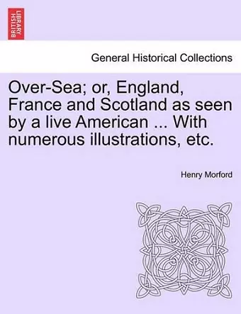 Over-Sea; Or, England, France and Scotland as Seen by a Live American ... with Numerous Illustrations, Etc. cover