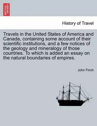 Travels in the United States of America and Canada, Containing Some Account of Their Scientific Institutions, and a Few Notices of the Geology and Mineralogy of Those Countries. to Which Is Added an Essay on the Natural Boundaries of Empires. cover