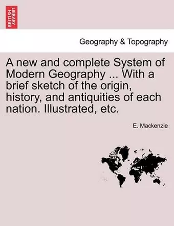 A new and complete System of Modern Geography ... With a brief sketch of the origin, history, and antiquities of each nation. Illustrated, etc. Volume II cover