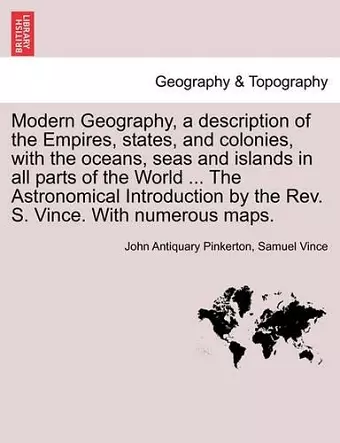 Modern Geography, a description of the Empires, states, and colonies, with the oceans, seas and islands in all parts of the World ... The Astronomical Introduction by the Rev. S. Vince. With numerous maps. Vol. II cover