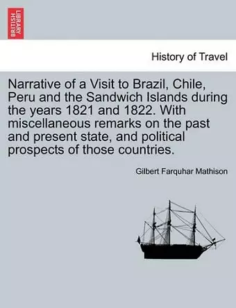 Narrative of a Visit to Brazil, Chile, Peru and the Sandwich Islands during the years 1821 and 1822. With miscellaneous remarks on the past and present state, and political prospects of those countries. cover