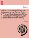 Album to the Course of Lectures on Metallurgy at the Central School of Arts and Manufactures of Paris ... Description of the Plates, Etc. [Translated from the French.] cover