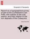 Report on a Topographical Survey of Part of the Cumberland Coal Field, with Notices of the Coal Seams, and Their Relation to the Iron Deposits of the Cobequids. cover