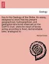 Key to the Geology of the Globe. an Essay, Designed to Show That the Present Geographical, Hydrographical, and Geological Structures Observed on the Earth's Crust, Were the Result of Forces Acting According to Fixed, Demonstrable Laws, Analogous to cover