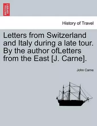 Letters from Switzerland and Italy During a Late Tour. by the Author Ofletters from the East [J. Carne]. cover