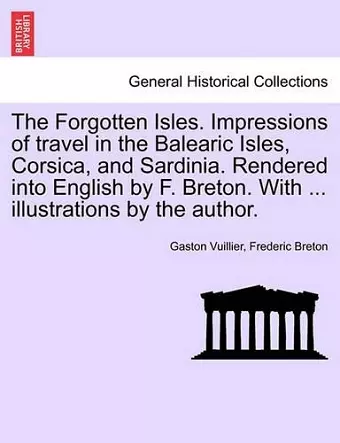 The Forgotten Isles. Impressions of Travel in the Balearic Isles, Corsica, and Sardinia. Rendered Into English by F. Breton. with ... Illustrations by the Author. cover