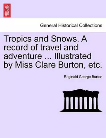 Tropics and Snows. a Record of Travel and Adventure ... Illustrated by Miss Clare Burton, Etc. cover