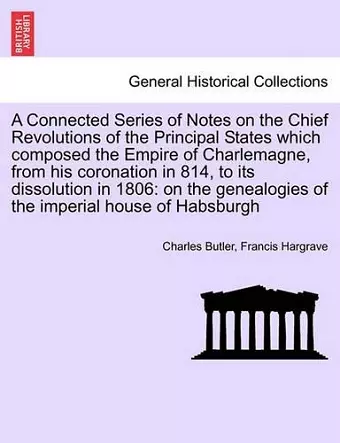 A Connected Series of Notes on the Chief Revolutions of the Principal States Which Composed the Empire of Charlemagne, from His Coronation in 814, to Its Dissolution in 1806 cover