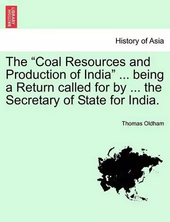 The Coal Resources and Production of India ... Being a Return Called for by ... the Secretary of State for India. cover