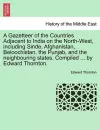 A Gazetteer of the Countries Adjacent to India on the North-West, Including Sinde, Afghanistan, Beloochistan, the Punjab, and the Neighbouring States. Compiled ... by Edward Thornton. cover