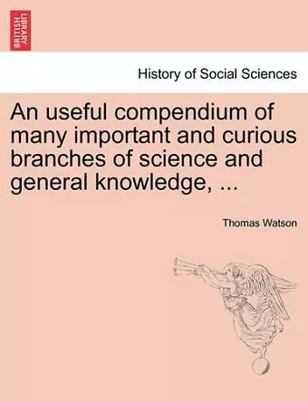 An Useful Compendium of Many Important and Curious Branches of Science and General Knowledge, ... cover