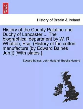 History of the County Palatine and Duchy of Lancaster ... The biographical department by W. R. Whatton, Esq. (History of the cotton manufacture [by Edward Baines Jun.]) [With plates.] cover