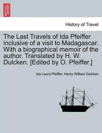 The Last Travels of Ida Pfeiffer Inclusive of a Visit to Madagascar. with a Biographical Memoir of the Author. Translated by H. W. Dulcken. [Edited by O. Pfeiffer.] cover