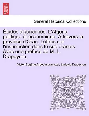 Etudes Alg Riennes. L'Alg Rie Politique Et Conomique. Travers La Province D'Oran. Lettres Sur L'Insurrection Dans Le Sud Oranais. Avec Une PR Face de M cover