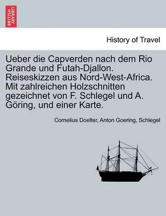 Ueber Die Capverden Nach Dem Rio Grande Und Futah-Djallon. Reiseskizzen Aus Nord-West-Africa. Mit Zahlreichen Holzschnitten Gezeichnet Von F. Schlegel Und A. G Ring, Und Einer Karte. cover