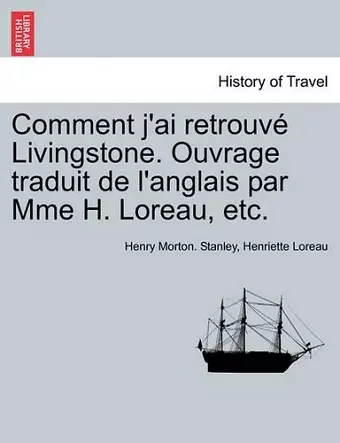 Comment j'ai retrouvé Livingstone. Ouvrage traduit de l'anglais par Mme H. Loreau, etc. cover