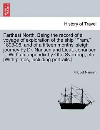 Farthest North. Being the record of a voyage of exploration of the ship "Fram," 1893-96, and of a fifteen months' sleigh journey by Dr. Nansen and Lieut. Johansen ... With an appendix by Otto Sverdrup, etc. [With plates, including portraits.] VOL. I cover