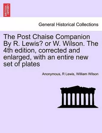 The Post Chaise Companion by R. Lewis? or W. Wilson. the 4th Edition, Corrected and Enlarged, with an Entire New Set of Plates cover