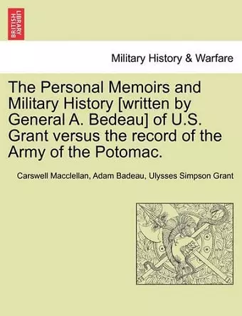 The Personal Memoirs and Military History [Written by General A. Bedeau] of U.S. Grant Versus the Record of the Army of the Potomac. cover