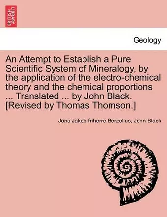 An Attempt to Establish a Pure Scientific System of Mineralogy, by the Application of the Electro-Chemical Theory and the Chemical Proportions ... Tr cover