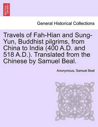 Travels of Fah-Hian and Sung-Yun, Buddhist Pilgrims, from China to India (400 A.D. and 518 A.D.). Translated from the Chinese by Samuel Beal. cover