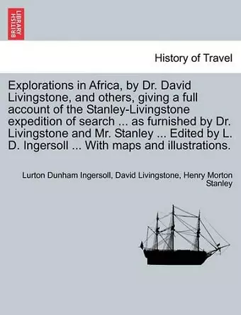 Explorations in Africa, by Dr. David Livingstone, and Others, Giving a Full Account of the Stanley-Livingstone Expedition of Search ... as Furnished by Dr. Livingstone and Mr. Stanley ... Edited by L. D. Ingersoll ... with Maps and Illustrations. cover