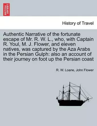 Authentic Narrative of the Fortunate Escape of Mr. R. W. L., Who, with Captain R. Youl, M. J. Flower, and Eleven Natives, Was Captured by the Aza Arabs in the Persian Gulph cover