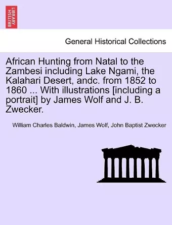 African Hunting from Natal to the Zambesi including Lake Ngami, the Kalahari Desert, andc. from 1852 to 1860 ... With illustrations [including a portrait] by James Wolf and J. B. Zwecker. cover