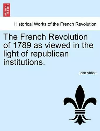 The French Revolution of 1789 as Viewed in the Light of Republican Institutions. cover