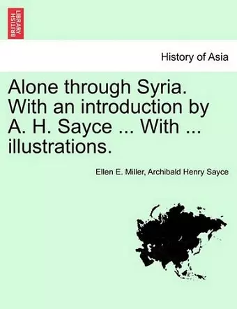 Alone Through Syria. with an Introduction by A. H. Sayce ... with ... Illustrations. cover