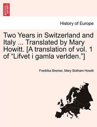 Two Years in Switzerland and Italy ... Translated by Mary Howitt. [A Translation of Vol. 1 of "Lifvet I Gamla Verlden."] cover