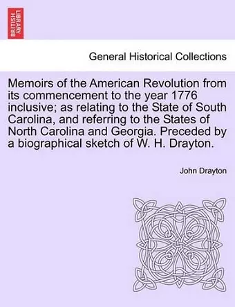 Memoirs of the American Revolution from its commencement to the year 1776 inclusive; as relating to the State of South Carolina, and referring to the States of North Carolina and Georgia. Preceded by a biographical sketch of W. H. Drayton. cover