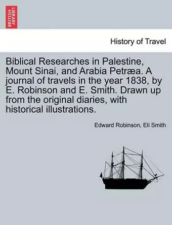 Biblical Researches in Palestine, Mount Sinai, and Arabia Petræa. A journal of travels in the year 1838, by E. Robinson and E. Smith. Drawn up from the original diaries, with historical illustrations. cover