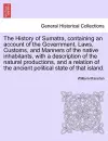 The History of Sumatra, containing an account of the Government, Laws, Customs, and Manners of the native inhabitants, with a description of the natural productions, and a relation of the ancient political state of that island. cover