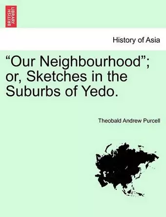 "Our Neighbourhood"; Or, Sketches in the Suburbs of Yedo. cover