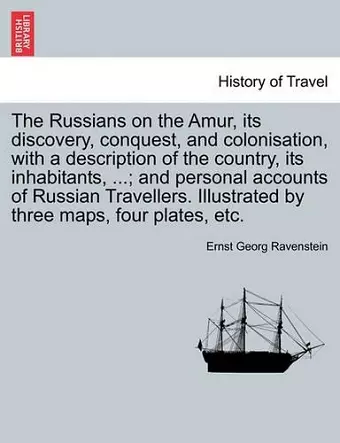 The Russians on the Amur, its discovery, conquest, and colonisation, with a description of the country, its inhabitants, ...; and personal accounts of Russian Travellers. Illustrated by three maps, four plates, etc. cover