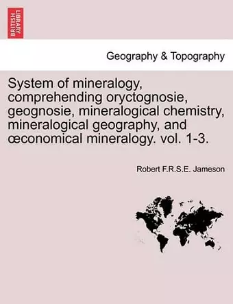 System of mineralogy, comprehending oryctognosie, geognosie, mineralogical chemistry, mineralogical geography, and oeconomical mineralogy. vol. 1-3. cover