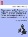 Observations on Mr. Archer's Statistical Survey of the County of Dublin. (Appendix.-Extracts from Doctor Rutty's Essay Towards a Natural History of the County, Etc.). cover