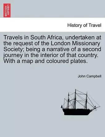 Travels in South Africa, Undertaken at the Request of the London Missionary Society; Being a Narrative of a Second Journey in the Interior of That Country. with a Map and Coloured Plates. cover