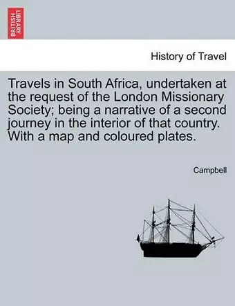 Travels in South Africa, Undertaken at the Request of the London Missionary Society; Being a Narrative of a Second Journey in the Interior of That Country. with a Map and Coloured Plates. cover