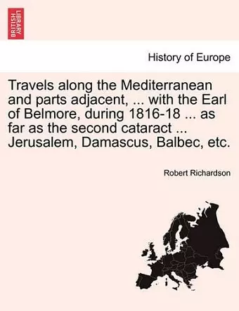 Travels along the Mediterranean and parts adjacent, ... with the Earl of Belmore, during 1816-18 ... as far as the second cataract ... Jerusalem, Damascus, Balbec, etc. cover