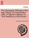 The Geological Difficulty of the Age Theory. an Examination of Mr. P. Bayne's Defence of the Testimony of the Rocks.. cover