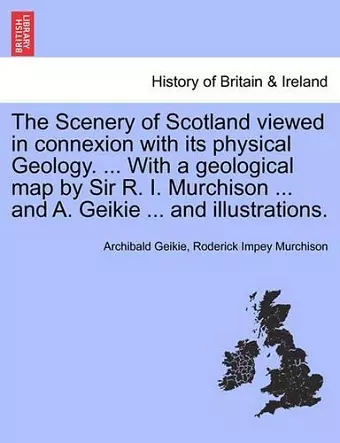 The Scenery of Scotland Viewed in Connexion with Its Physical Geology. ... with a Geological Map by Sir R. I. Murchison ... and A. Geikie ... and Illustrations. cover