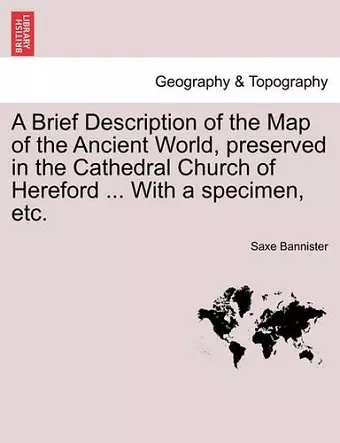 A Brief Description of the Map of the Ancient World, Preserved in the Cathedral Church of Hereford ... with a Specimen, Etc. cover