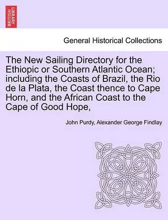 The New Sailing Directory for the Ethiopic or Southern Atlantic Ocean; including the Coasts of Brazil, the Rio de la Plata, the Coast thence to Cape Horn, and the African Coast to the Cape of Good Hope, cover