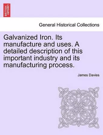 Galvanized Iron. Its Manufacture and Uses. a Detailed Description of This Important Industry and Its Manufacturing Process. cover