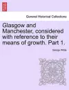 Glasgow and Manchester, Considered with Reference to Their Means of Growth. Part 1. cover