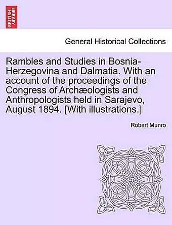 Rambles and Studies in Bosnia-Herzegovina and Dalmatia. with an Account of the Proceedings of the Congress of Arch Ologists and Anthropologists Held in Sarajevo, August 1894. [With Illustrations.] cover