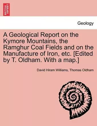 A Geological Report on the Kymore Mountains, the Ramghur Coal Fields and on the Manufacture of Iron, Etc. [Edited by T. Oldham. with a Map.] cover