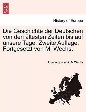 Die Geschichte Der Deutschen Von Den Altesten Zeiten Bis Auf Unsere Tage. Zweite Auflage. Fortgesetzt Von M. Wechs. Dritter Band, Zweite Auflage cover